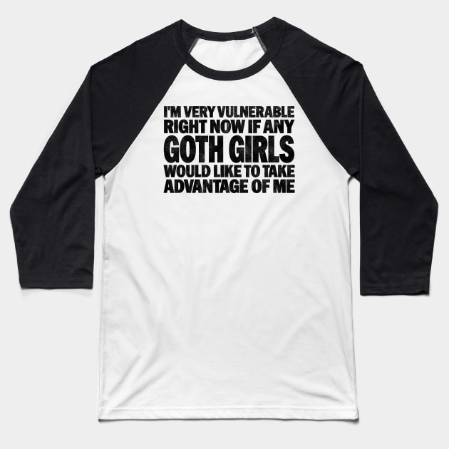 Funny Quotes for Goth Girls Humor, I'm Very Vulnerable Right Now if Any Goth Girls Baseball T-Shirt by BenTee